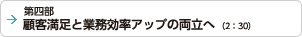 第四部 顧客満足と業務効率アップの両立へ（2：30）